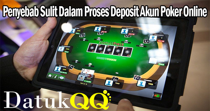 Penyebab Sulit Dalam Proses Deposit Akun Poker Online